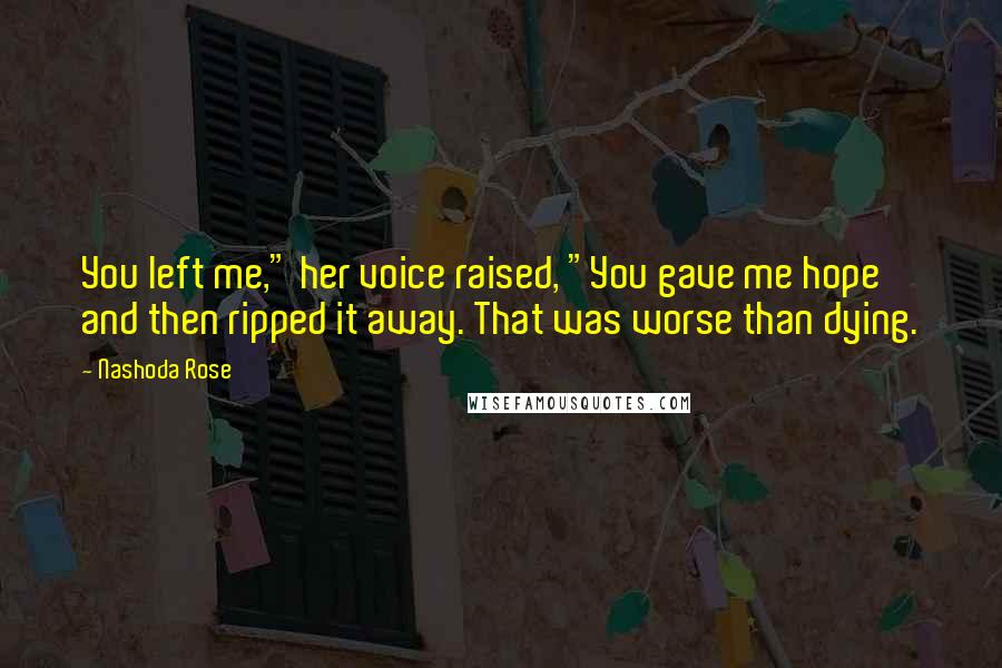 Nashoda Rose Quotes: You left me," her voice raised, "You gave me hope and then ripped it away. That was worse than dying.