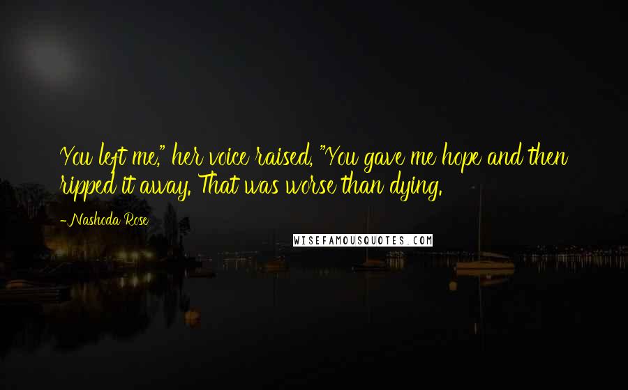 Nashoda Rose Quotes: You left me," her voice raised, "You gave me hope and then ripped it away. That was worse than dying.