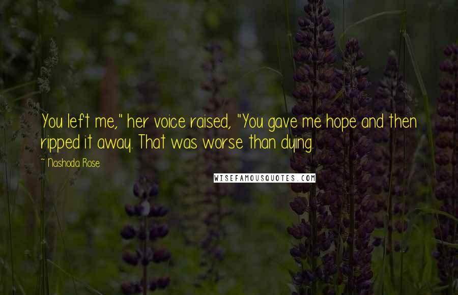 Nashoda Rose Quotes: You left me," her voice raised, "You gave me hope and then ripped it away. That was worse than dying.