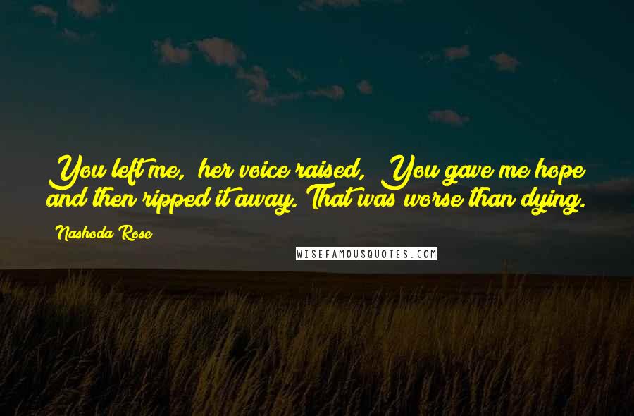 Nashoda Rose Quotes: You left me," her voice raised, "You gave me hope and then ripped it away. That was worse than dying.