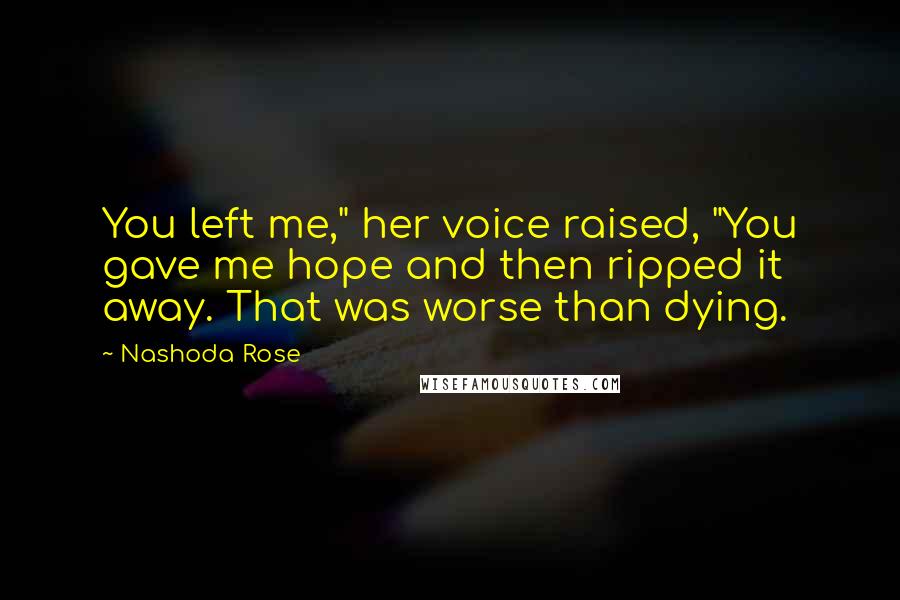 Nashoda Rose Quotes: You left me," her voice raised, "You gave me hope and then ripped it away. That was worse than dying.