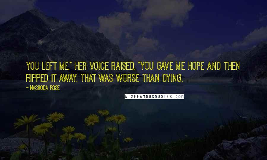 Nashoda Rose Quotes: You left me," her voice raised, "You gave me hope and then ripped it away. That was worse than dying.