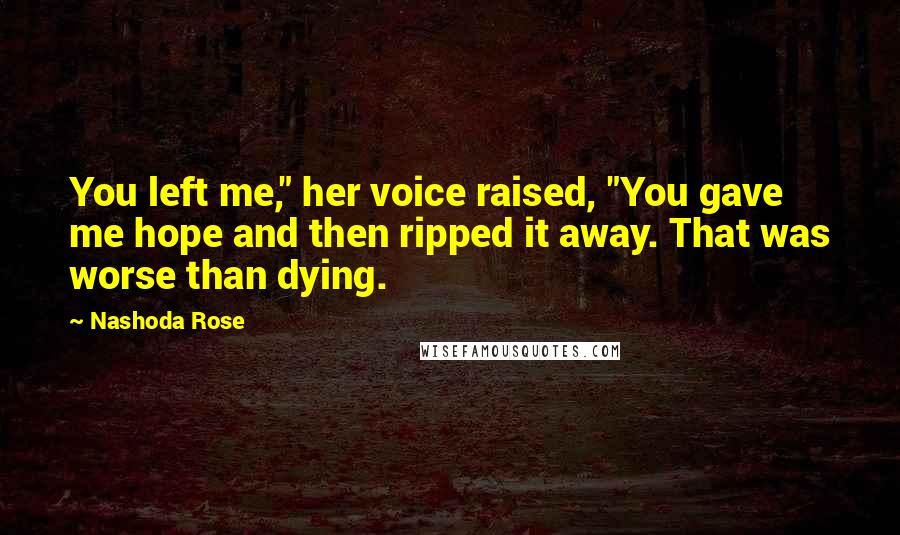 Nashoda Rose Quotes: You left me," her voice raised, "You gave me hope and then ripped it away. That was worse than dying.