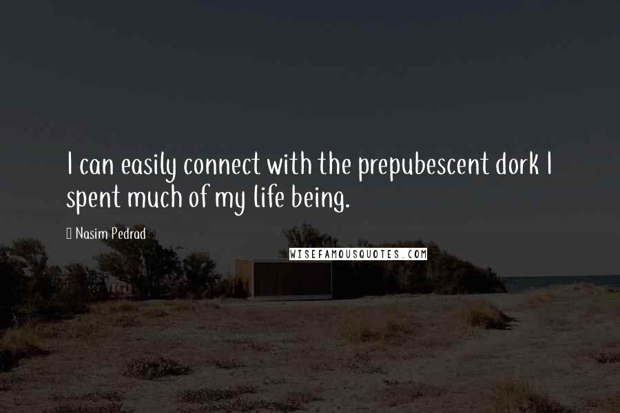 Nasim Pedrad Quotes: I can easily connect with the prepubescent dork I spent much of my life being.
