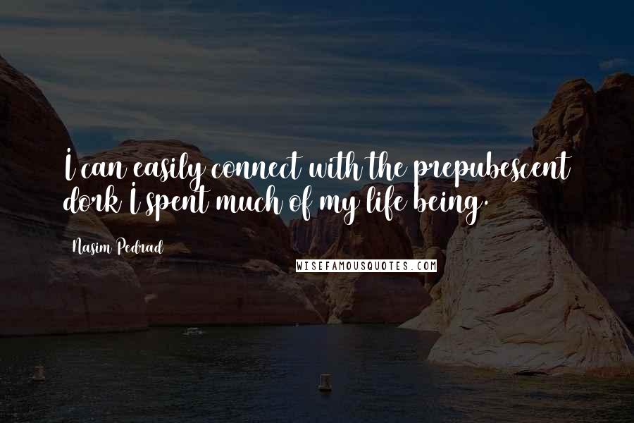 Nasim Pedrad Quotes: I can easily connect with the prepubescent dork I spent much of my life being.