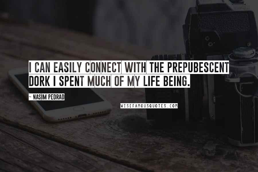 Nasim Pedrad Quotes: I can easily connect with the prepubescent dork I spent much of my life being.