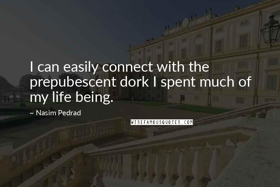 Nasim Pedrad Quotes: I can easily connect with the prepubescent dork I spent much of my life being.