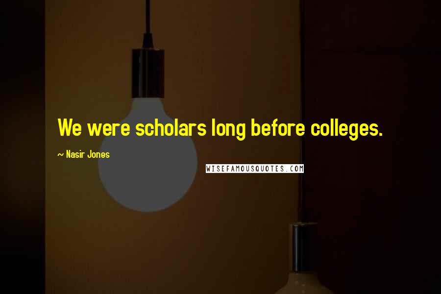 Nasir Jones Quotes: We were scholars long before colleges.