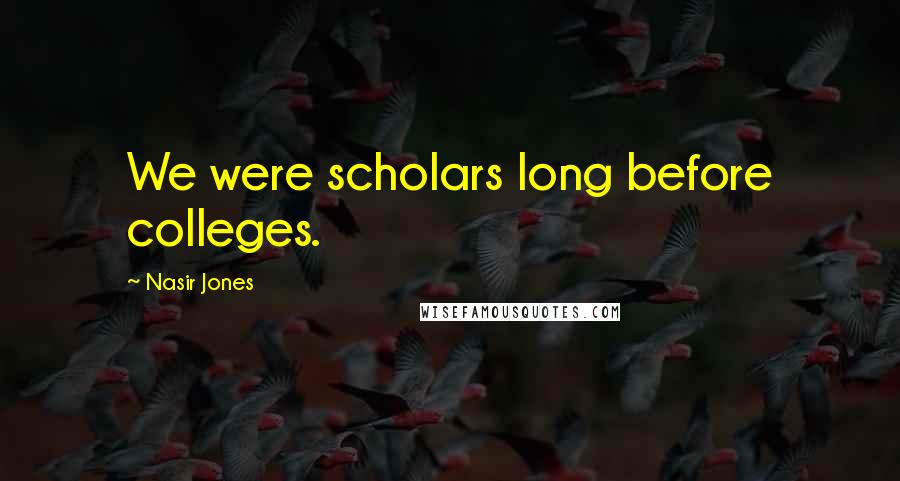 Nasir Jones Quotes: We were scholars long before colleges.