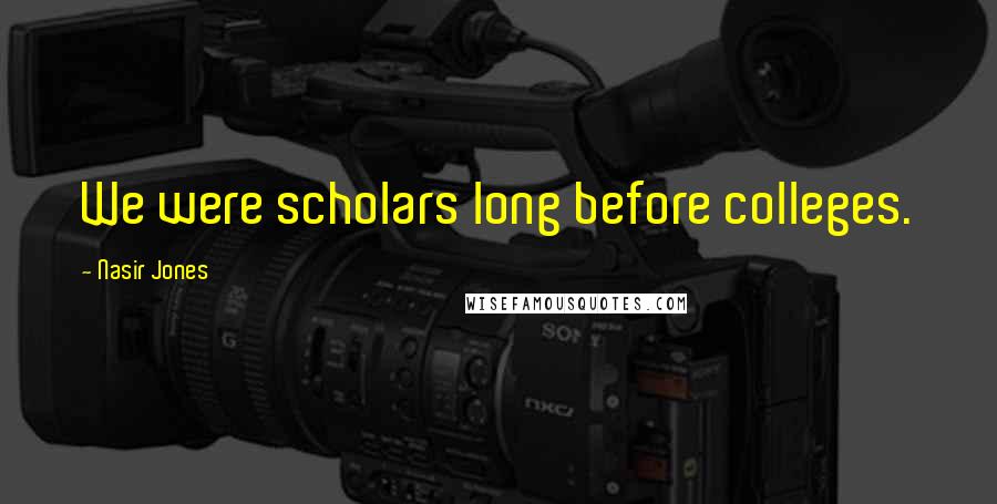 Nasir Jones Quotes: We were scholars long before colleges.