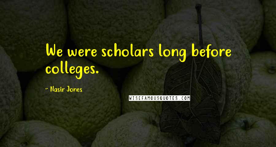 Nasir Jones Quotes: We were scholars long before colleges.
