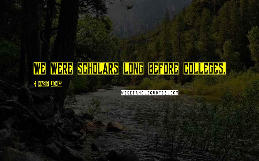 Nasir Jones Quotes: We were scholars long before colleges.