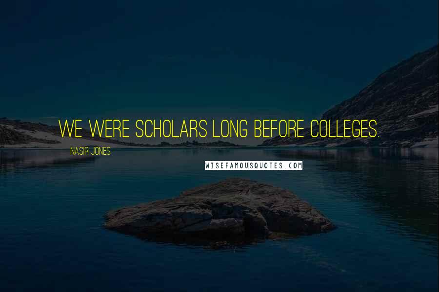 Nasir Jones Quotes: We were scholars long before colleges.