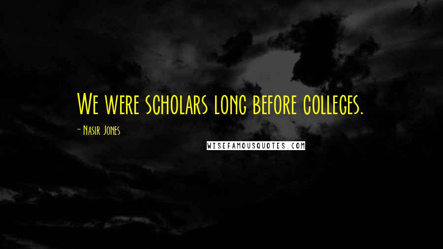 Nasir Jones Quotes: We were scholars long before colleges.