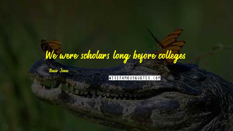 Nasir Jones Quotes: We were scholars long before colleges.