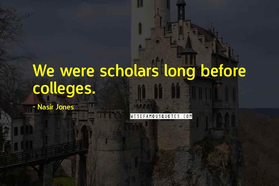 Nasir Jones Quotes: We were scholars long before colleges.