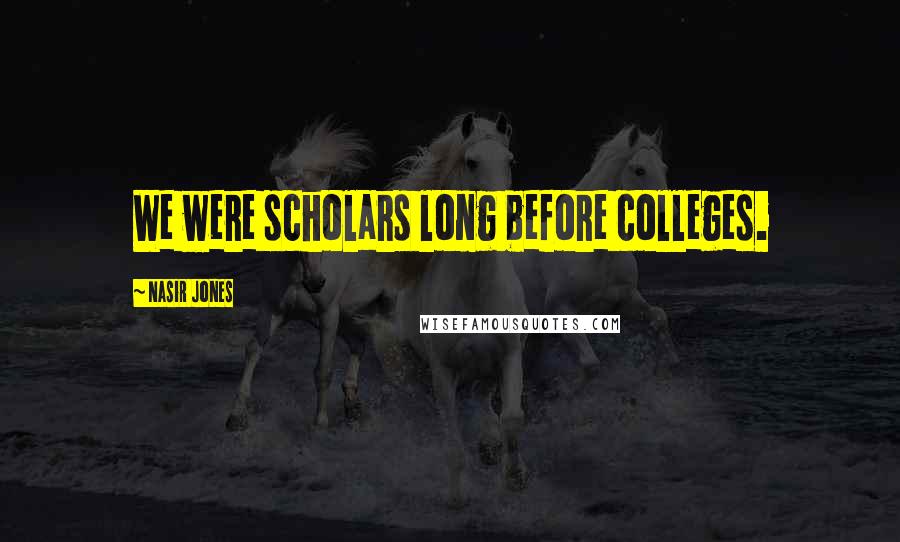 Nasir Jones Quotes: We were scholars long before colleges.