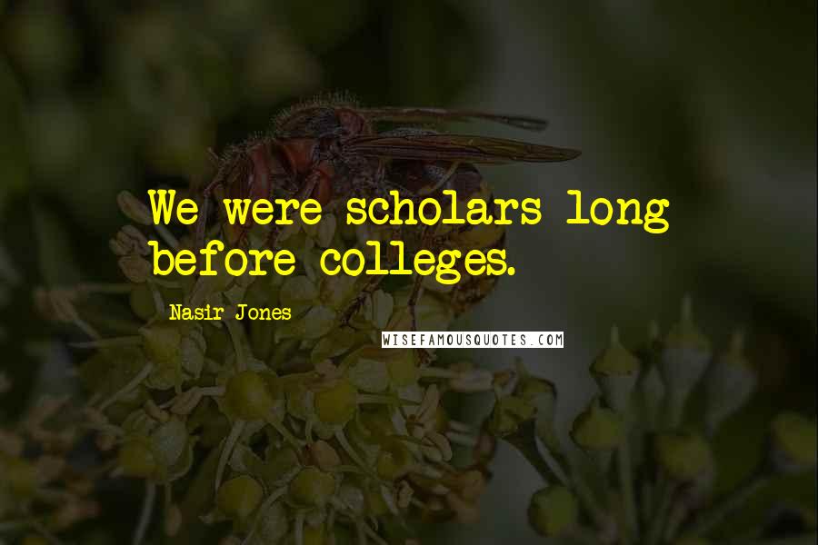 Nasir Jones Quotes: We were scholars long before colleges.