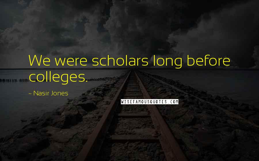 Nasir Jones Quotes: We were scholars long before colleges.