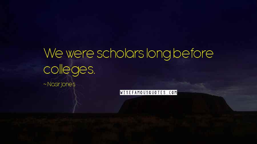 Nasir Jones Quotes: We were scholars long before colleges.