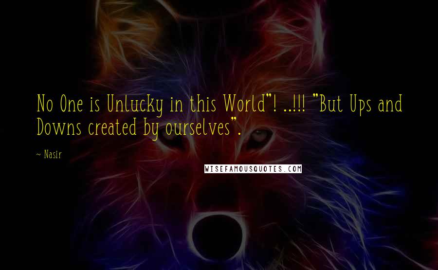 Nasir Quotes: No One is Unlucky in this World"! ..!!! "But Ups and Downs created by ourselves".