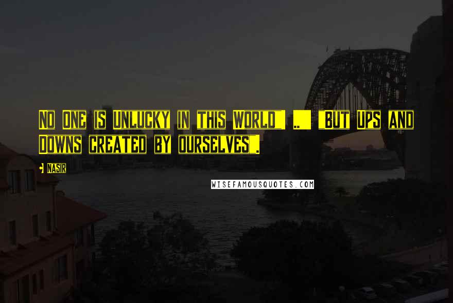 Nasir Quotes: No One is Unlucky in this World"! ..!!! "But Ups and Downs created by ourselves".