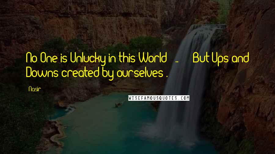 Nasir Quotes: No One is Unlucky in this World"! ..!!! "But Ups and Downs created by ourselves".