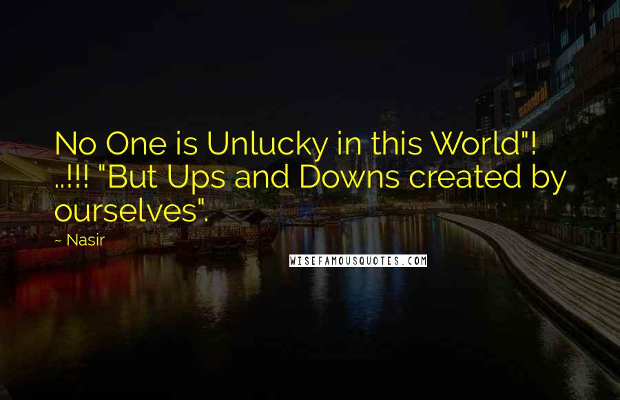 Nasir Quotes: No One is Unlucky in this World"! ..!!! "But Ups and Downs created by ourselves".