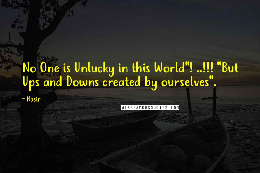 Nasir Quotes: No One is Unlucky in this World"! ..!!! "But Ups and Downs created by ourselves".