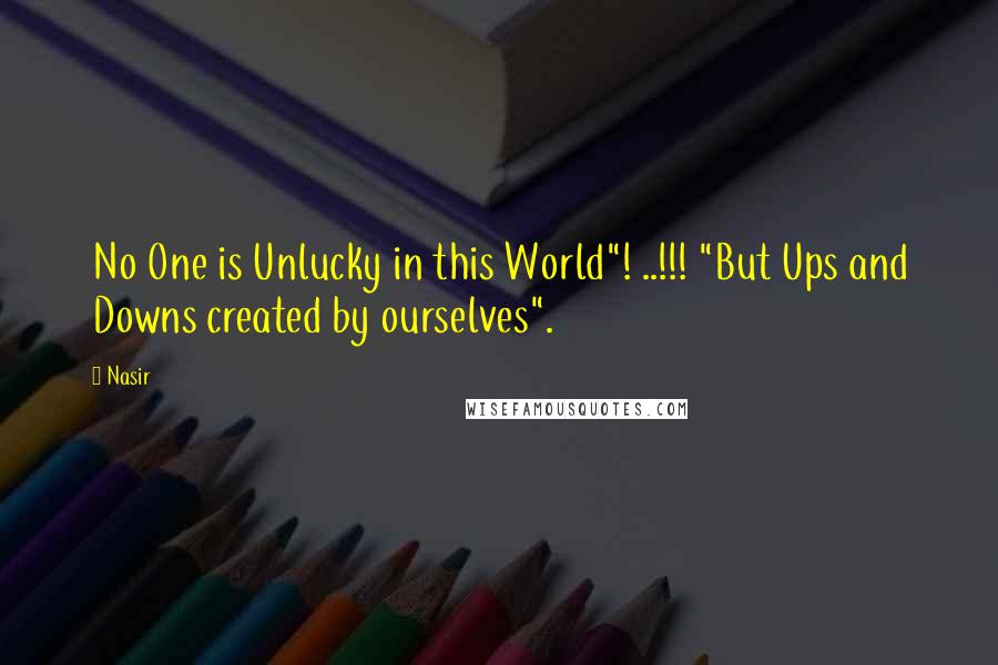 Nasir Quotes: No One is Unlucky in this World"! ..!!! "But Ups and Downs created by ourselves".