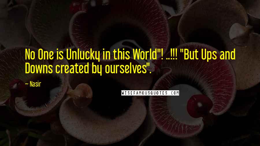 Nasir Quotes: No One is Unlucky in this World"! ..!!! "But Ups and Downs created by ourselves".