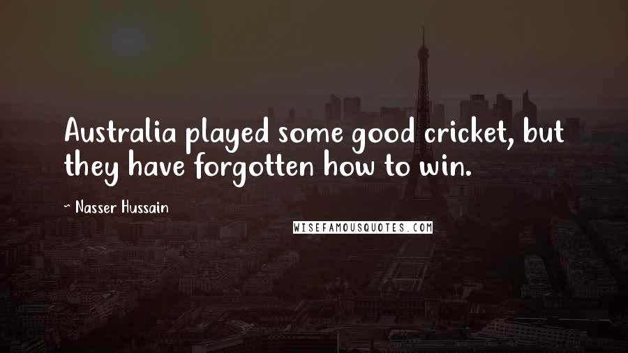 Nasser Hussain Quotes: Australia played some good cricket, but they have forgotten how to win.