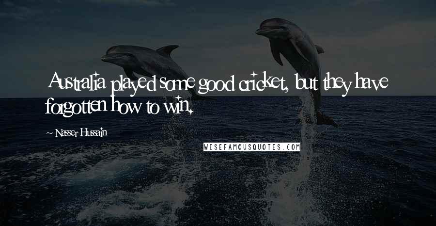 Nasser Hussain Quotes: Australia played some good cricket, but they have forgotten how to win.