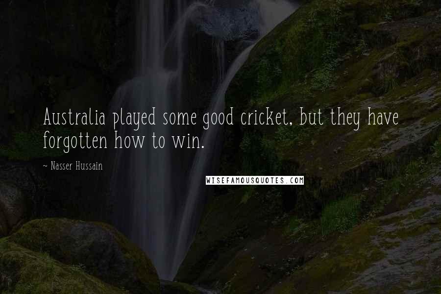 Nasser Hussain Quotes: Australia played some good cricket, but they have forgotten how to win.