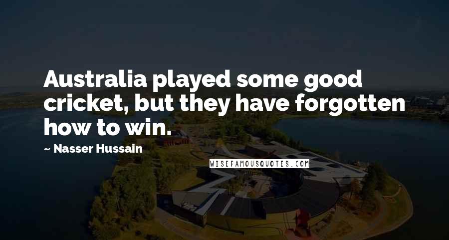 Nasser Hussain Quotes: Australia played some good cricket, but they have forgotten how to win.