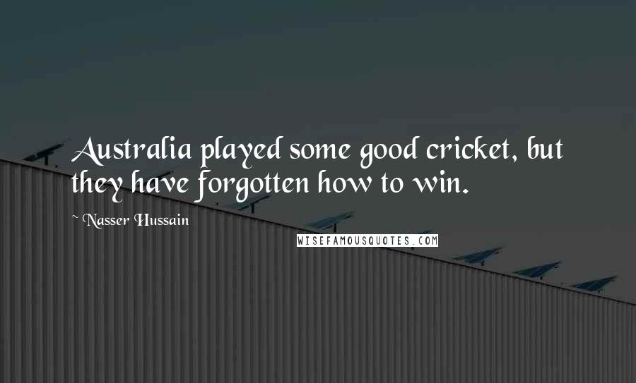 Nasser Hussain Quotes: Australia played some good cricket, but they have forgotten how to win.