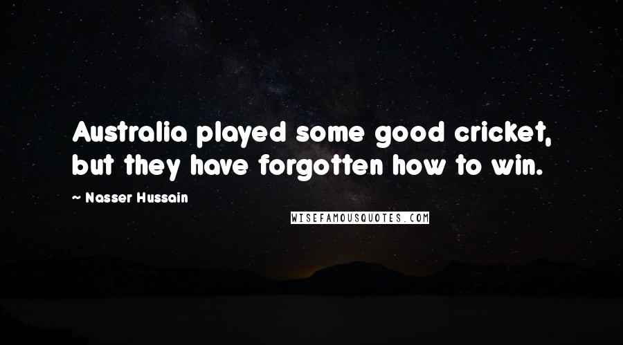 Nasser Hussain Quotes: Australia played some good cricket, but they have forgotten how to win.