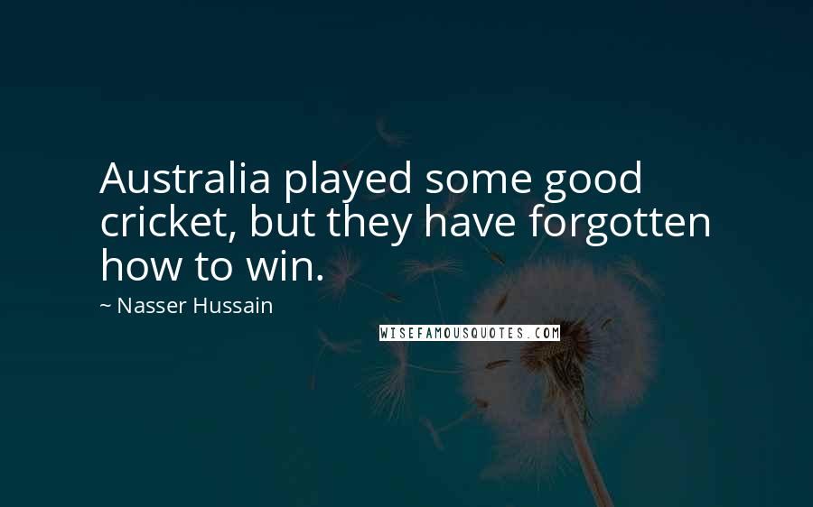 Nasser Hussain Quotes: Australia played some good cricket, but they have forgotten how to win.