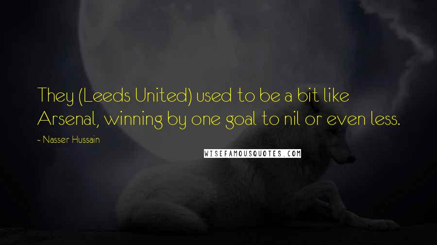 Nasser Hussain Quotes: They (Leeds United) used to be a bit like Arsenal, winning by one goal to nil or even less.