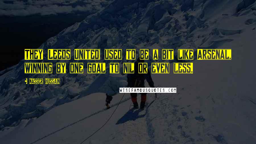 Nasser Hussain Quotes: They (Leeds United) used to be a bit like Arsenal, winning by one goal to nil or even less.