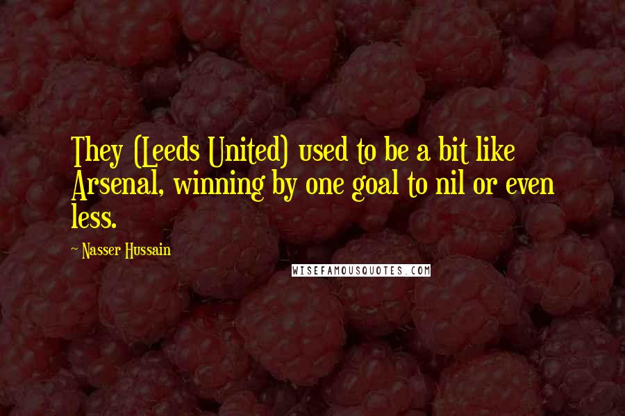 Nasser Hussain Quotes: They (Leeds United) used to be a bit like Arsenal, winning by one goal to nil or even less.