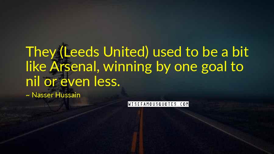 Nasser Hussain Quotes: They (Leeds United) used to be a bit like Arsenal, winning by one goal to nil or even less.