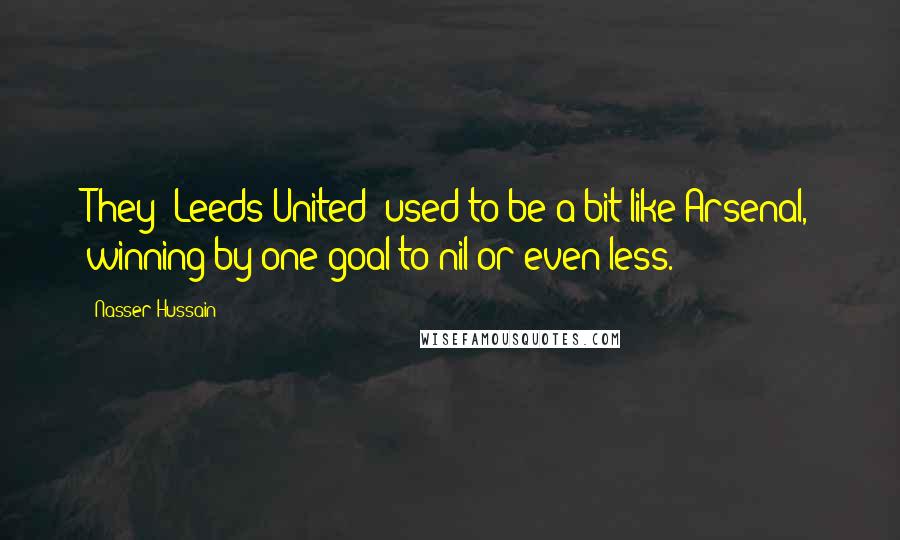 Nasser Hussain Quotes: They (Leeds United) used to be a bit like Arsenal, winning by one goal to nil or even less.