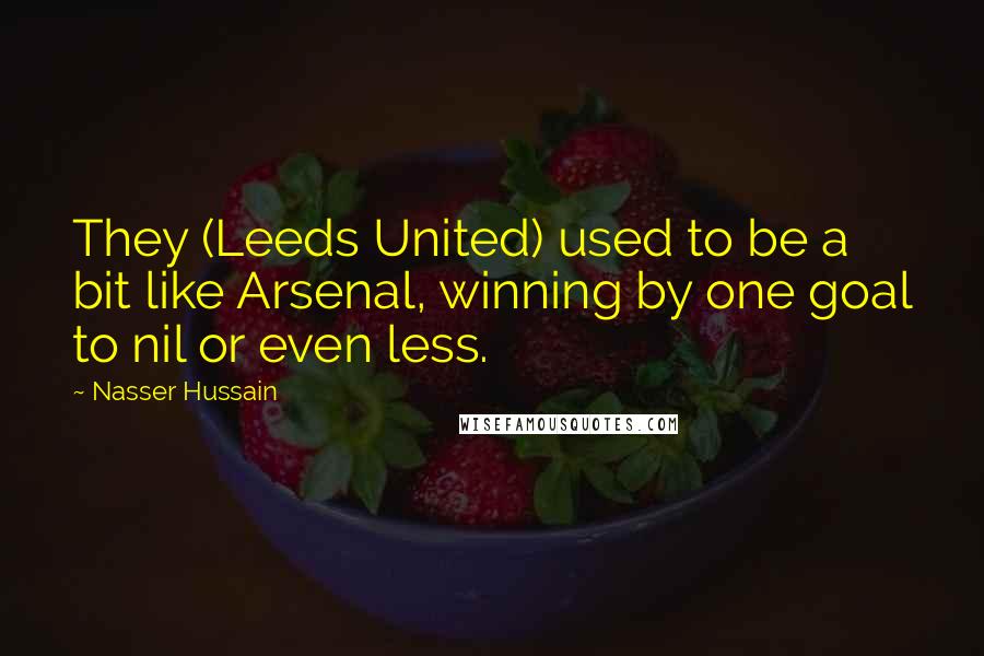 Nasser Hussain Quotes: They (Leeds United) used to be a bit like Arsenal, winning by one goal to nil or even less.