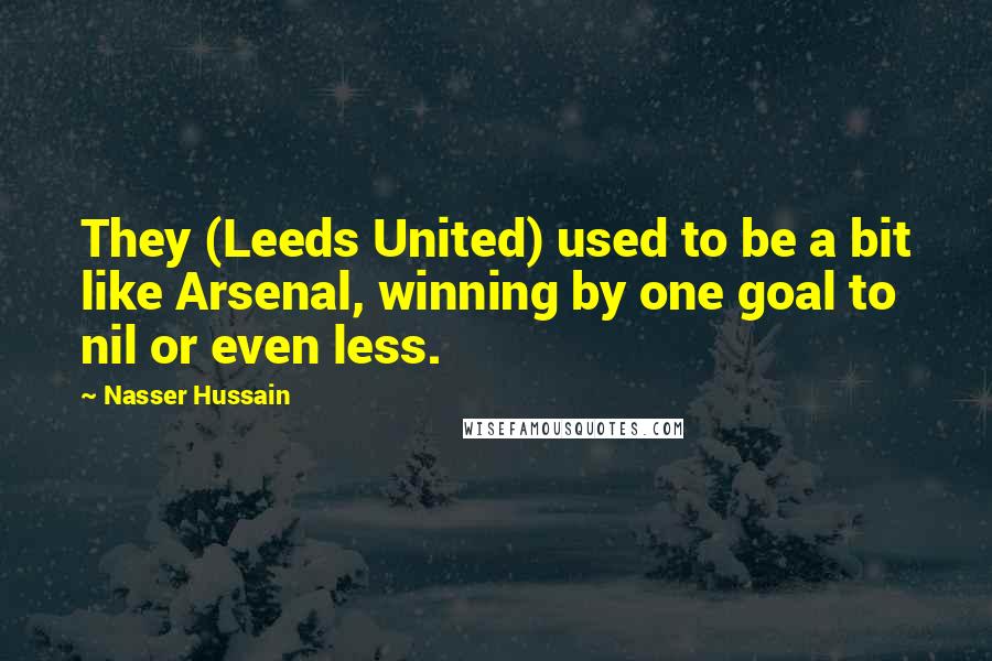 Nasser Hussain Quotes: They (Leeds United) used to be a bit like Arsenal, winning by one goal to nil or even less.