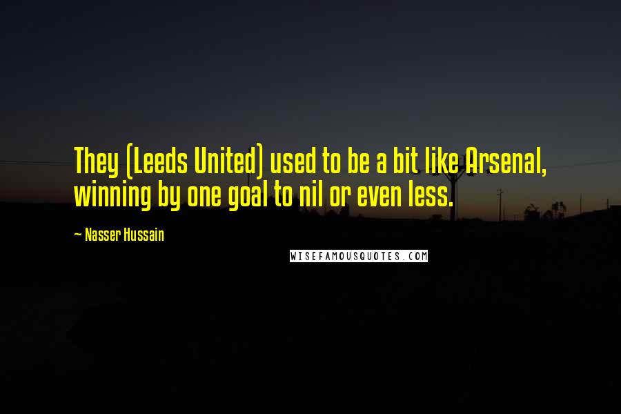 Nasser Hussain Quotes: They (Leeds United) used to be a bit like Arsenal, winning by one goal to nil or even less.