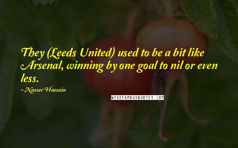 Nasser Hussain Quotes: They (Leeds United) used to be a bit like Arsenal, winning by one goal to nil or even less.