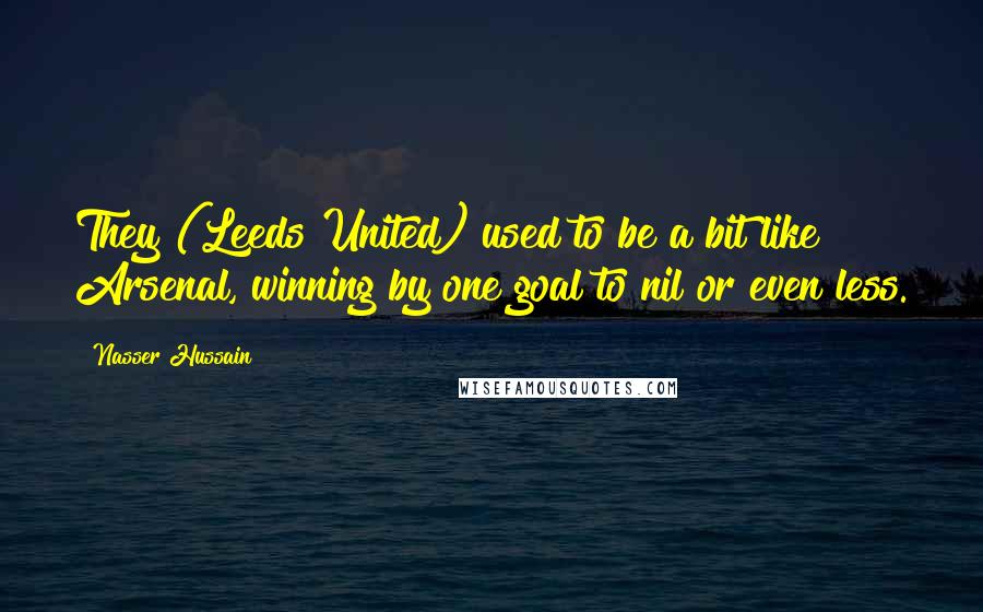 Nasser Hussain Quotes: They (Leeds United) used to be a bit like Arsenal, winning by one goal to nil or even less.