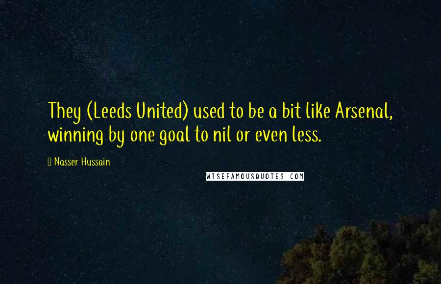 Nasser Hussain Quotes: They (Leeds United) used to be a bit like Arsenal, winning by one goal to nil or even less.