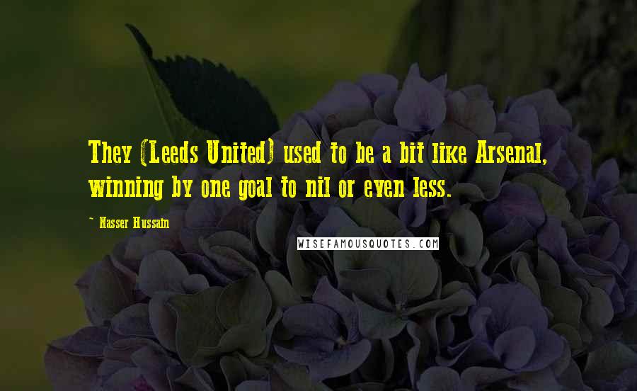 Nasser Hussain Quotes: They (Leeds United) used to be a bit like Arsenal, winning by one goal to nil or even less.